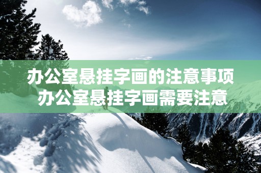 办公室悬挂字画的注意事项 办公室悬挂字画需要注意什么