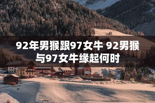 92年男猴跟97女牛 92男猴与97女牛缘起何时