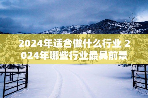2025年适合做什么行业 2025年哪些行业最具前景