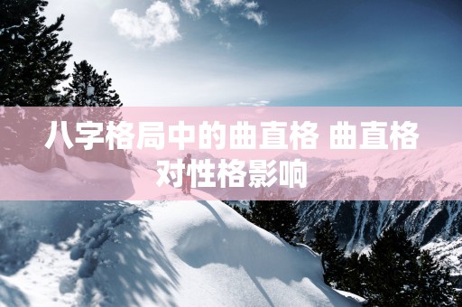 八字格局中的曲直格 曲直格对性格影响