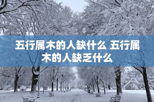五行属木的人缺什么 五行属木的人缺乏什么