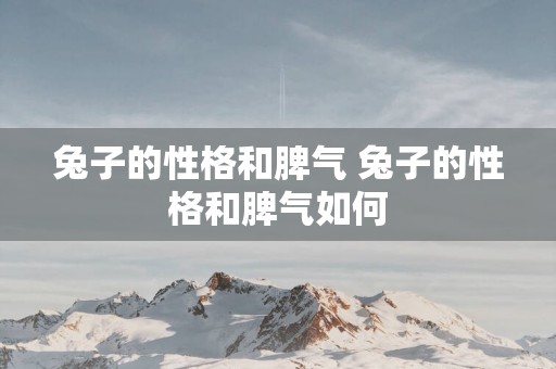 兔子的性格和脾气 兔子的性格和脾气如何