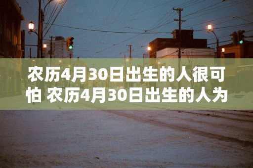 农历4月30日出生的人很可怕 农历4月30日出生的人为什么可怕