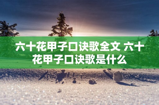 六十花甲子口诀歌全文 六十花甲子口诀歌是什么