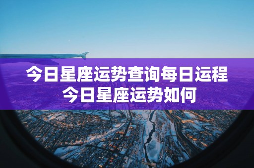今日星座运势查询每日运程 今日星座运势如何