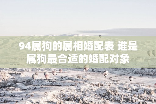 94属狗的属相婚配表 谁是属狗最合适的婚配对象