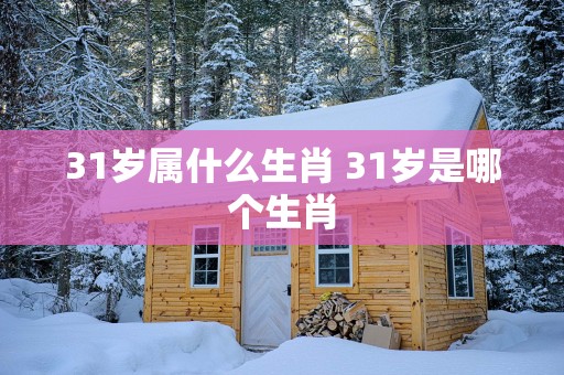 31岁属什么生肖 31岁是哪个生肖