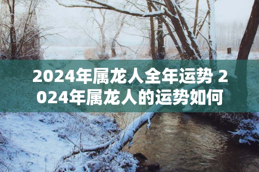 2025年属龙人全年运势 2025年属龙人的运势如何