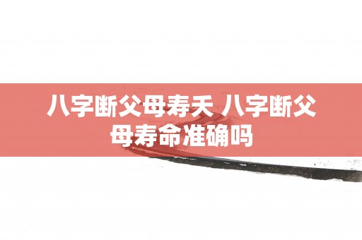 八字断父母寿夭 八字断父母寿命准确吗