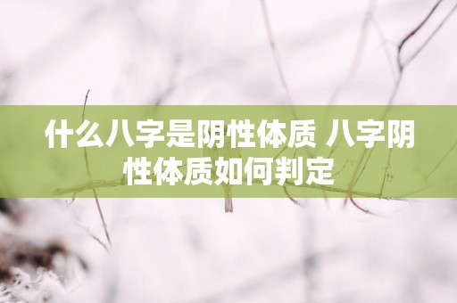 什么八字是阴性体质 八字阴性体质如何判定