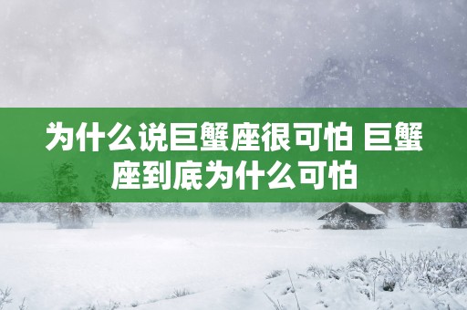 为什么说巨蟹座很可怕 巨蟹座到底为什么可怕