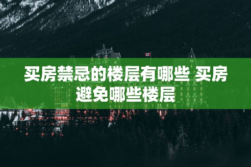 买房禁忌的楼层有哪些 买房避免哪些楼层