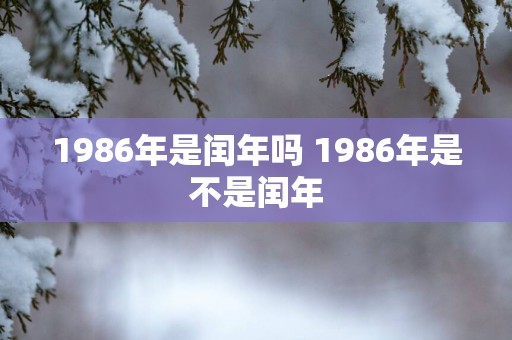 1986年是闰年吗 1986年是不是闰年