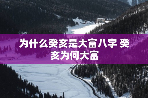 为什么癸亥是大富八字 癸亥为何大富