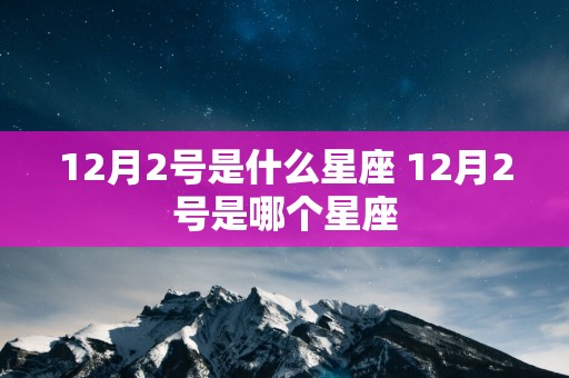 12月2号是什么星座 12月2号是哪个星座