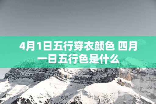 4月1日五行穿衣颜色 四月一日五行色是什么