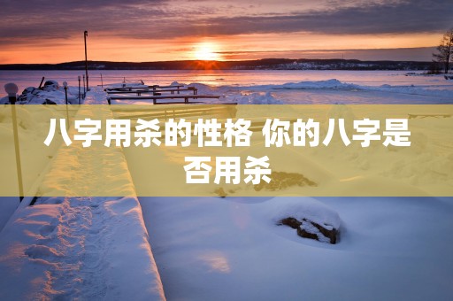 八字用杀的性格 你的八字是否用杀