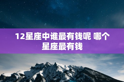12星座中谁最有钱呢 哪个星座最有钱