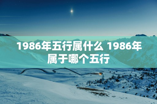 1986年五行属什么 1986年属于哪个五行