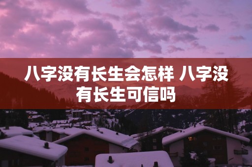 八字没有长生会怎样 八字没有长生可信吗