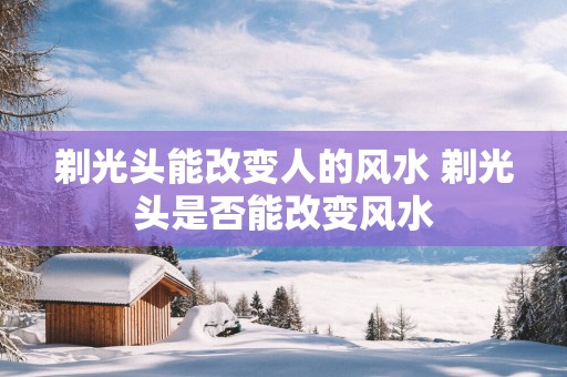 剃光头能改变人的风水 剃光头是否能改变风水