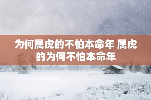 为何属虎的不怕本命年 属虎的为何不怕本命年