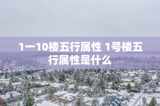 1一10楼五行属性 1号楼五行属性是什么