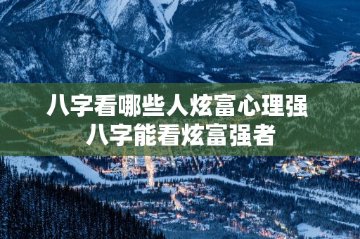 八字看哪些人炫富心理强 八字能看炫富强者