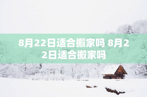 8月22日适合搬家吗 8月22日适合搬家吗