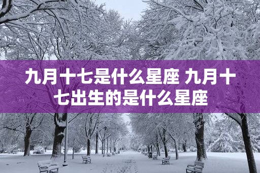 九月十七是什么星座 九月十七出生的是什么星座