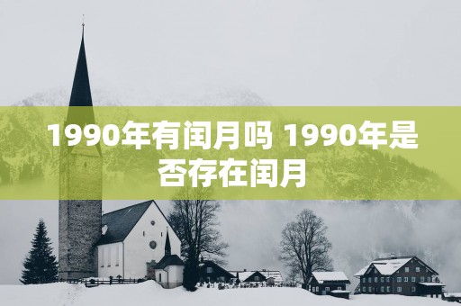 1990年有闰月吗 1990年是否存在闰月