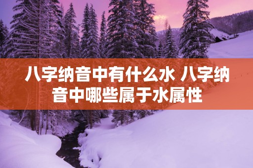 八字纳音中有什么水 八字纳音中哪些属于水属性