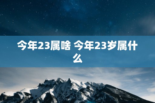 今年23属啥 今年23岁属什么