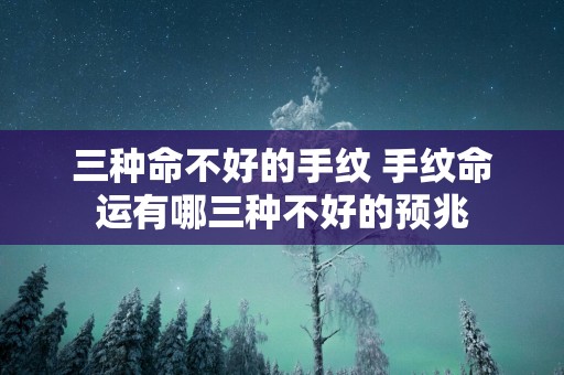 三种命不好的手纹 手纹命运有哪三种不好的预兆