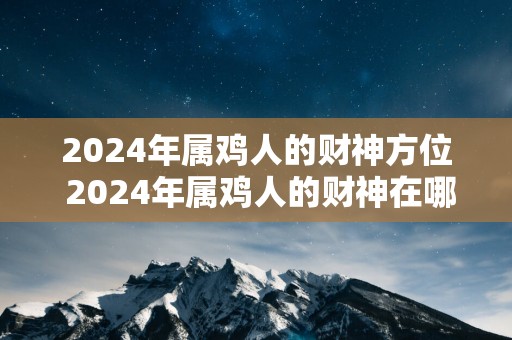 2025年属鸡人的财神方位 2025年属鸡人的财神在哪