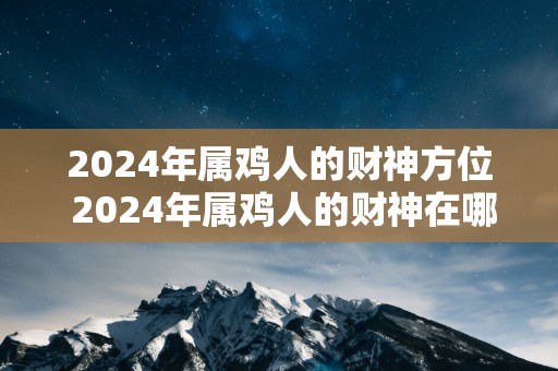 2024年属鸡人的财神方位 2024年属鸡人的财神在哪