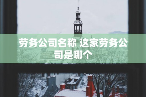 劳务公司名称 这家劳务公司是哪个