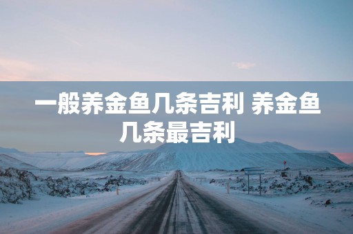 一般养金鱼几条吉利 养金鱼几条最吉利