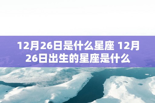 12月26日是什么星座 12月26日出生的星座是什么