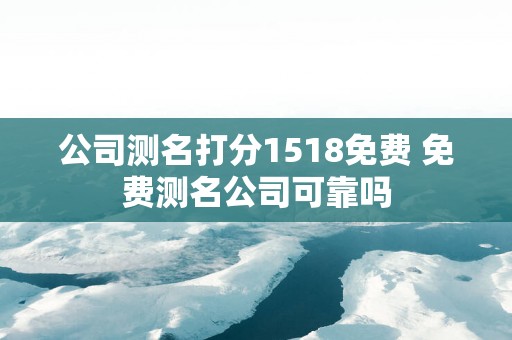 公司测名打分1518免费 免费测名公司可靠吗