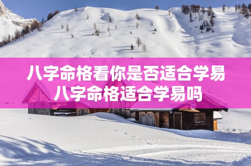 八字命格看你是否适合学易 八字命格适合学易吗