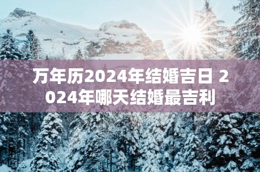 万年历2025年结婚吉日 2025年哪天结婚最吉利