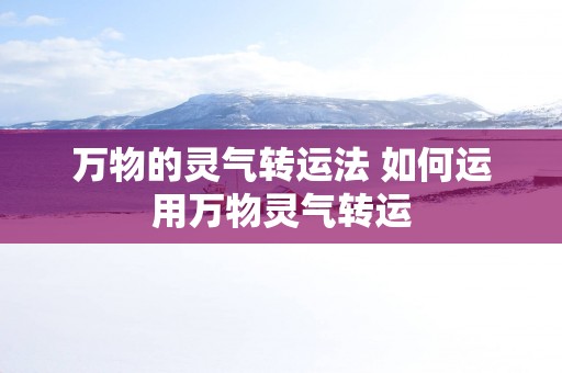 万物的灵气转运法 如何运用万物灵气转运
