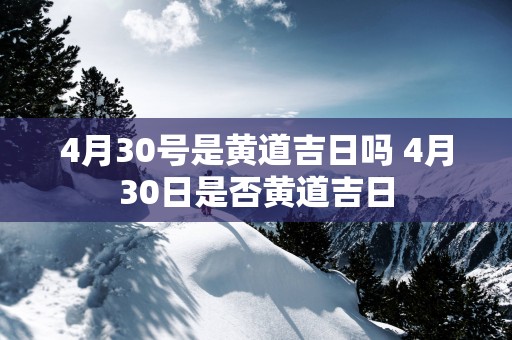 4月30号是黄道吉日吗 4月30日是否黄道吉日