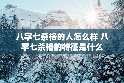 八字七杀格的人怎么样 八字七杀格的特征是什么