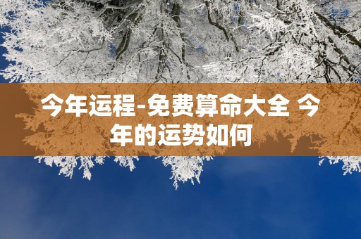 今年运程-免费算命大全 今年的运势如何