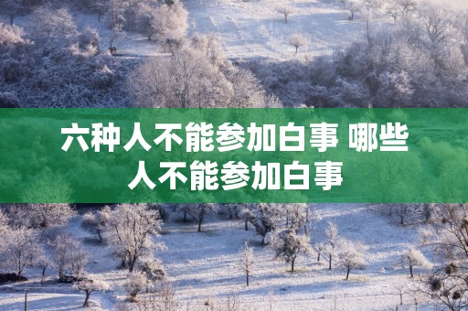 六种人不能参加白事 哪些人不能参加白事