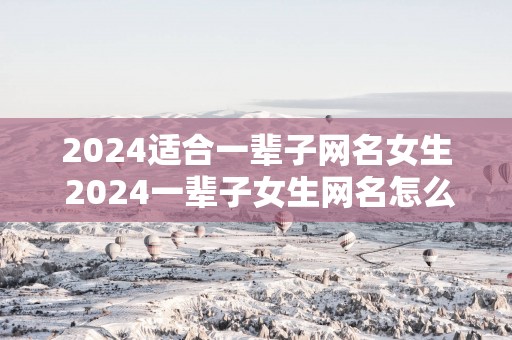 2025适合一辈子网名女生 2025一辈子女生网名怎么取