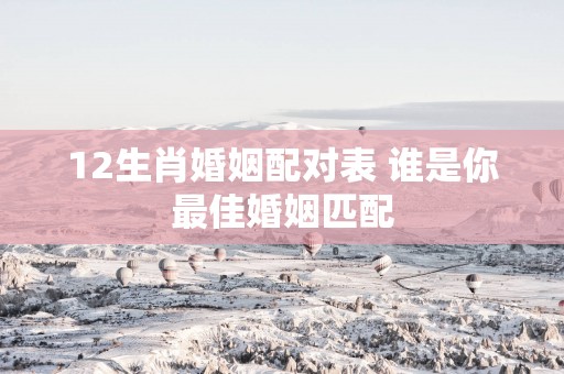 12生肖婚姻配对表 谁是你最佳婚姻匹配