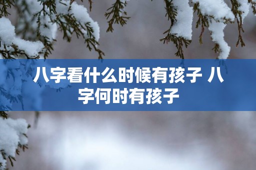 八字看什么时候有孩子 八字何时有孩子